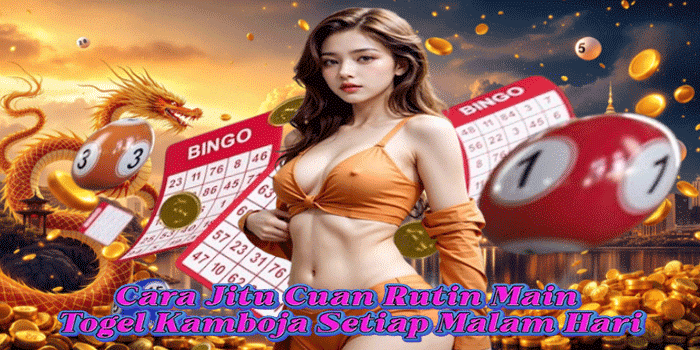 Cara Jitu Cuan Rutin Main Togel Kamboja Setiap Malam Hari